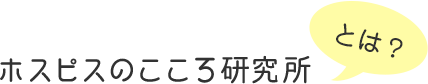 ホスピスのこころ研究所とは